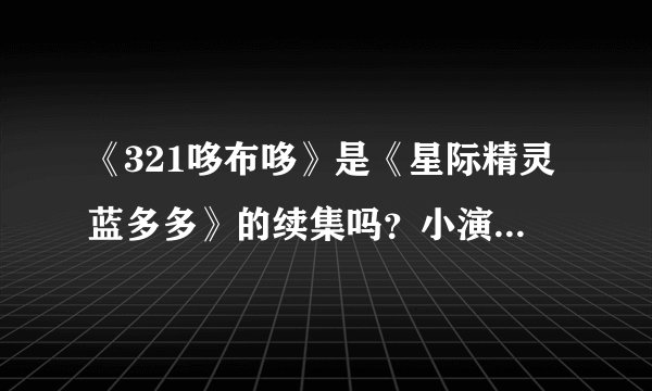 《321哆布哆》是《星际精灵蓝多多》的续集吗？小演员郑伟参演了吗？