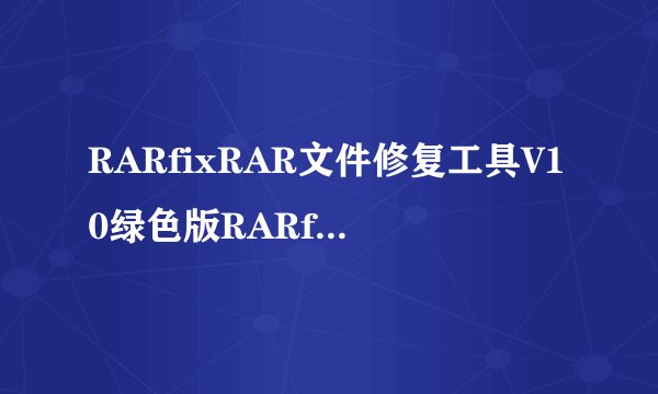RARfixRAR文件修复工具V10绿色版RARfixRAR文件修复工具V10绿色版功能简介