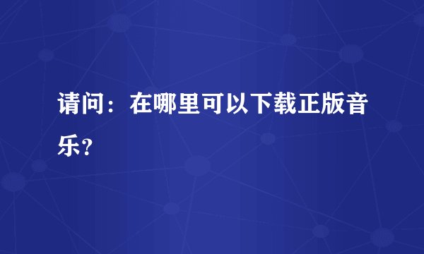 请问：在哪里可以下载正版音乐？