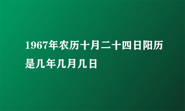 1967年农历十月二十四日阳历是几年几月几日