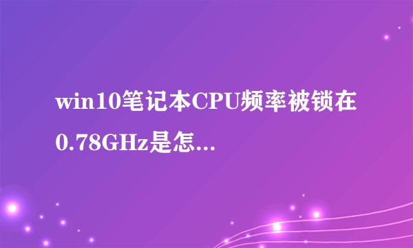 win10笔记本CPU频率被锁在0.78GHz是怎么回事？