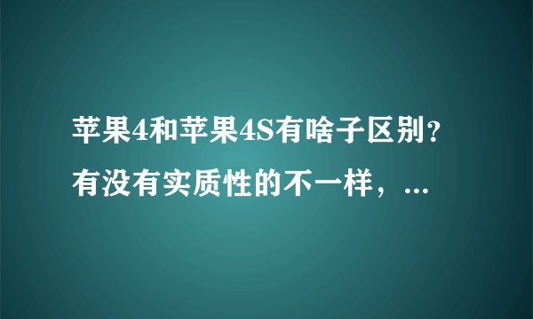苹果4和苹果4S有啥子区别？有没有实质性的不一样，用起来哪款好？