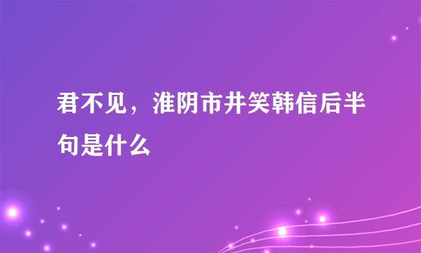 君不见，淮阴市井笑韩信后半句是什么