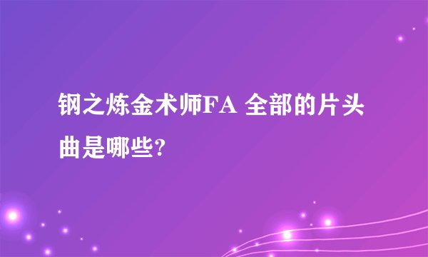 钢之炼金术师FA 全部的片头曲是哪些?