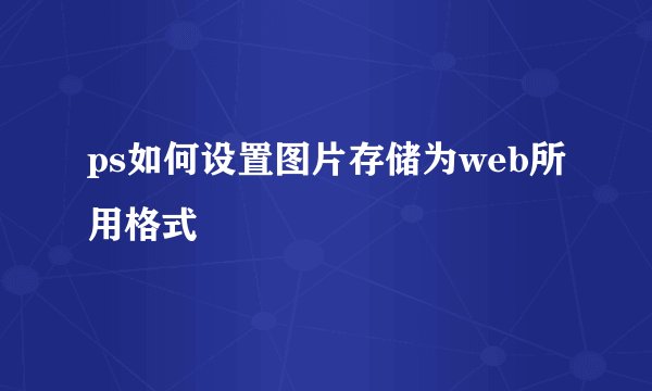 ps如何设置图片存储为web所用格式