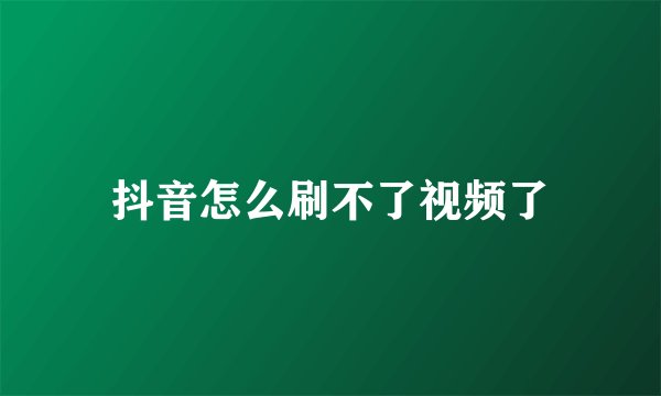 抖音怎么刷不了视频了