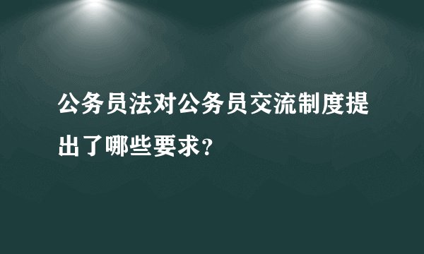 公务员法对公务员交流制度提出了哪些要求？