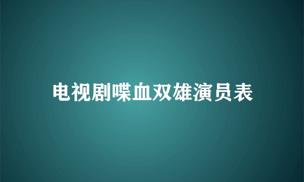 电视剧喋血双雄演员表