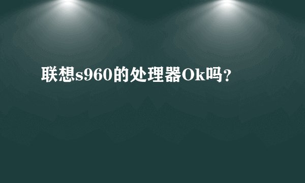 联想s960的处理器Ok吗？