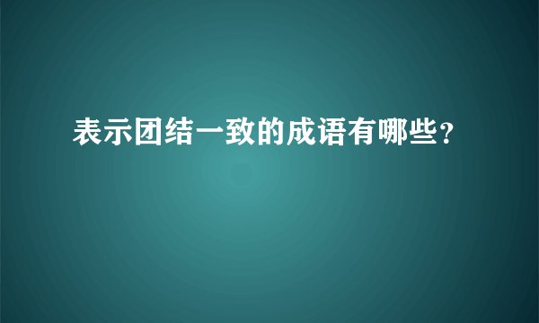 表示团结一致的成语有哪些？