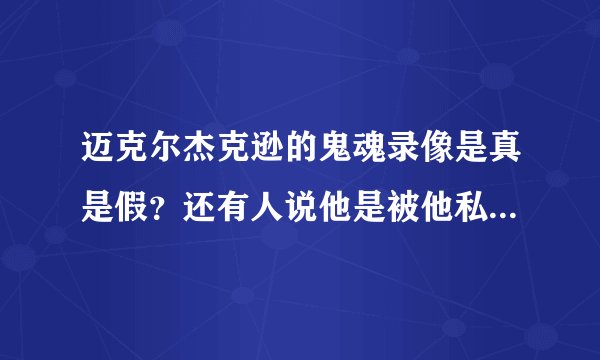 迈克尔杰克逊的鬼魂录像是真是假？还有人说他是被他私人医生害死的