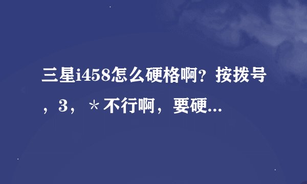三星i458怎么硬格啊？按拨号，3，＊不行啊，要硬格！不要软格！谢谢！