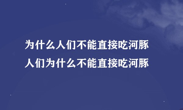 为什么人们不能直接吃河豚 人们为什么不能直接吃河豚