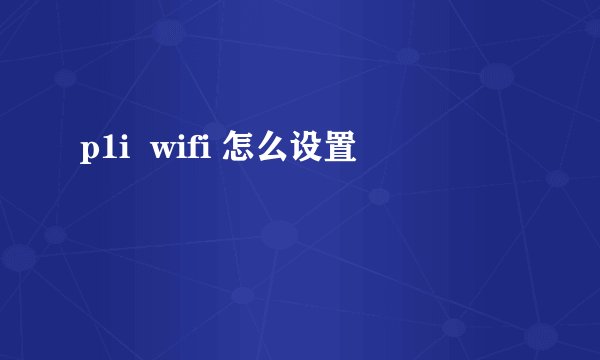 p1i  wifi 怎么设置