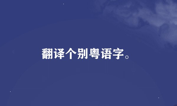 翻译个别粤语字。
