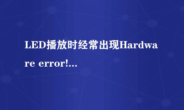 LED播放时经常出现Hardware error!怎么回事?