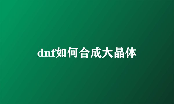 dnf如何合成大晶体