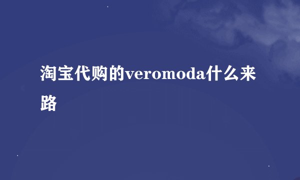 淘宝代购的veromoda什么来路