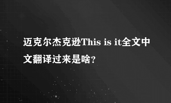 迈克尔杰克逊This is it全文中文翻译过来是啥？