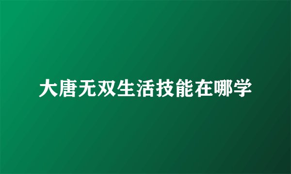 大唐无双生活技能在哪学