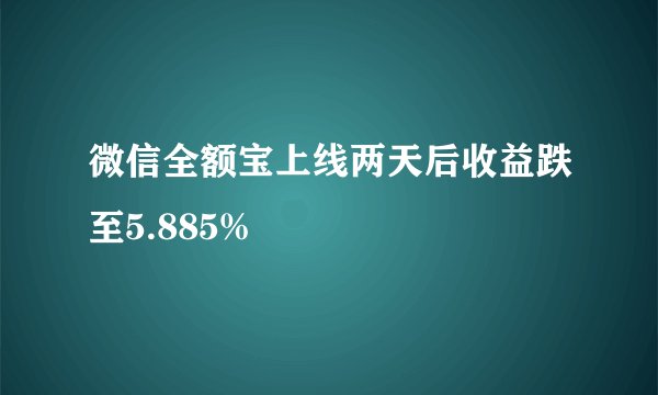微信全额宝上线两天后收益跌至5.885%