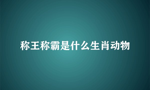 称王称霸是什么生肖动物
