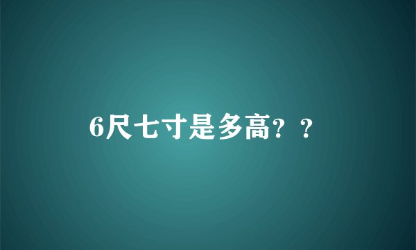 6尺七寸是多高？？