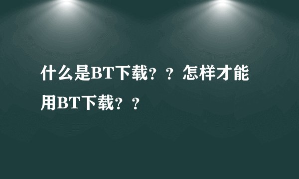 什么是BT下载？？怎样才能用BT下载？？