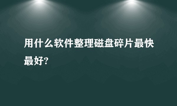 用什么软件整理磁盘碎片最快最好?