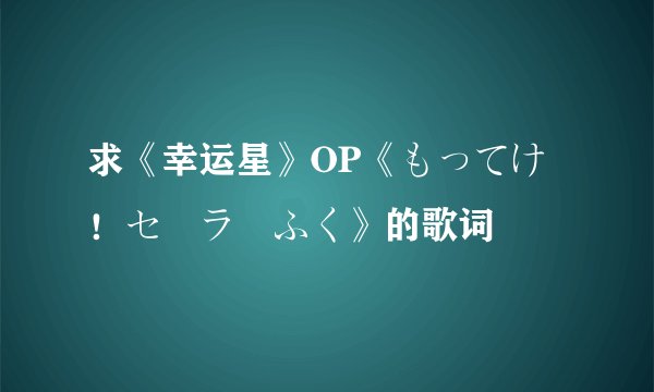 求《幸运星》OP《もってけ！セーラーふく》的歌词