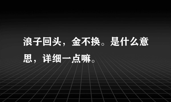 浪子回头，金不换。是什么意思，详细一点嘛。