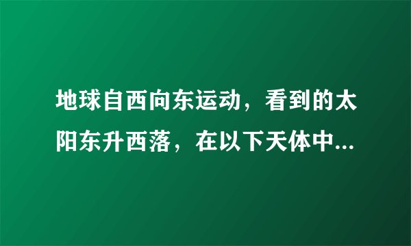 地球自西向东运动，看到的太阳东升西落，在以下天体中看到太阳西升东落的是（    ）    A．水星　 　  B