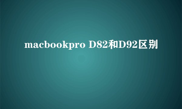 macbookpro D82和D92区别