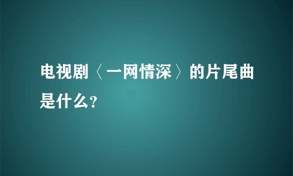电视剧〈一网情深〉的片尾曲是什么？