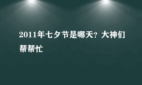 2011年七夕节是哪天？大神们帮帮忙
