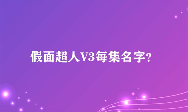 假面超人V3每集名字？