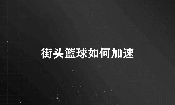 街头篮球如何加速