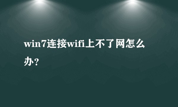 win7连接wifi上不了网怎么办？
