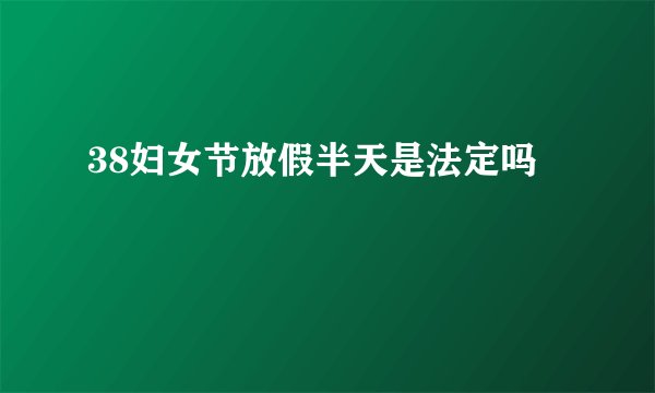 38妇女节放假半天是法定吗
