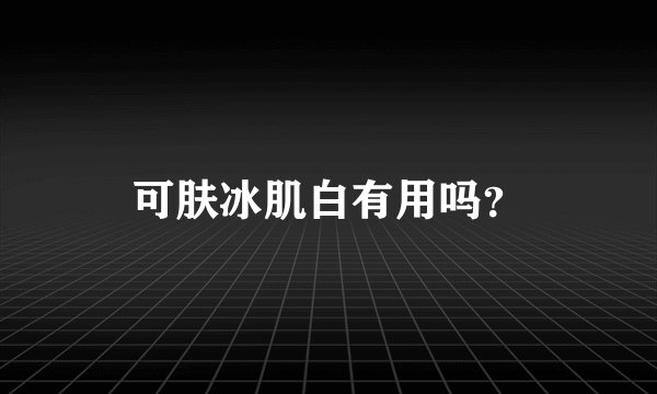 可肤冰肌白有用吗？