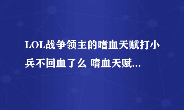 LOL战争领主的嗜血天赋打小兵不回血了么 嗜血天赋是不是有