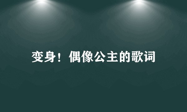 变身！偶像公主的歌词