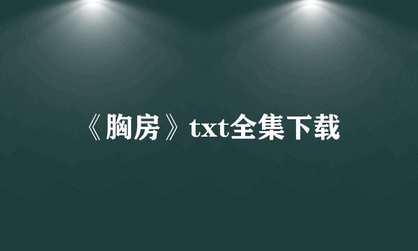 《胸房》txt全集下载