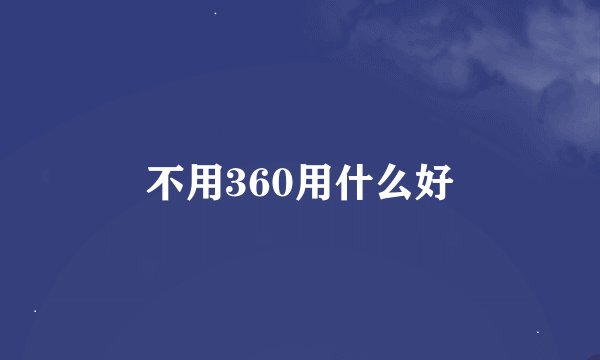 不用360用什么好