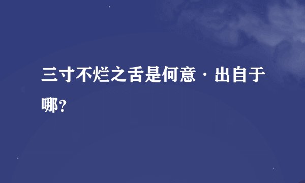 三寸不烂之舌是何意·出自于哪？