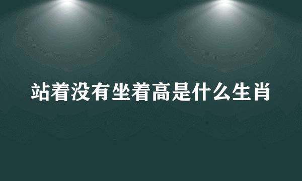 站着没有坐着高是什么生肖