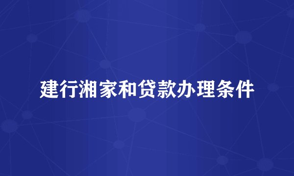 建行湘家和贷款办理条件