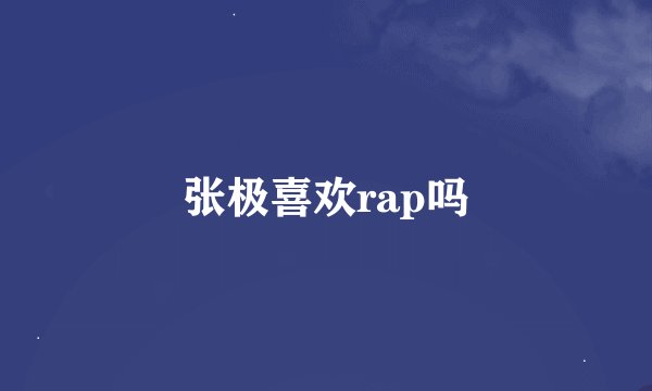 张极喜欢rap吗