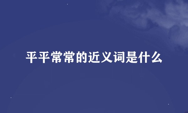 平平常常的近义词是什么