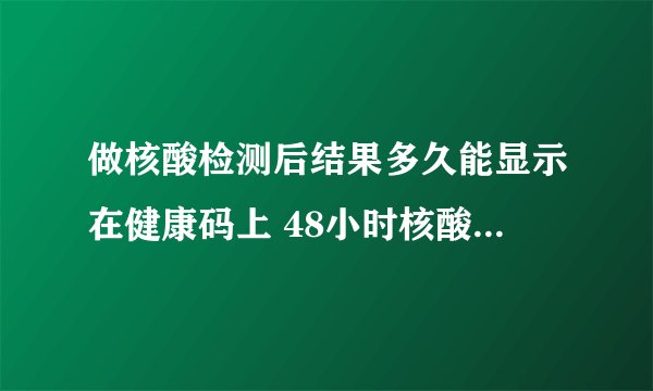 做核酸检测后结果多久能显示在健康码上 48小时核酸证明怎么开